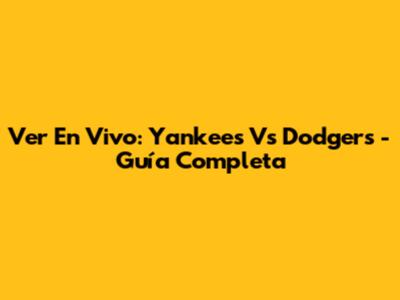 Ver En Vivo: Yankees Vs Dodgers - Guía Completa