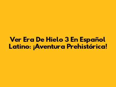 Ver Era De Hielo 3 En Español Latino: ¡Aventura Prehistórica!