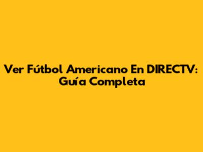 Ver Fútbol Americano En DIRECTV: Guía Completa