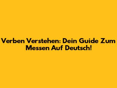 Verben Verstehen: Dein Guide Zum Messen Auf Deutsch!