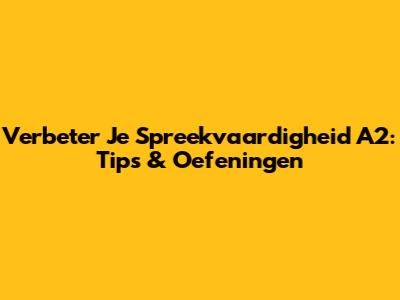 Verbeter Je Spreekvaardigheid A2: Tips & Oefeningen