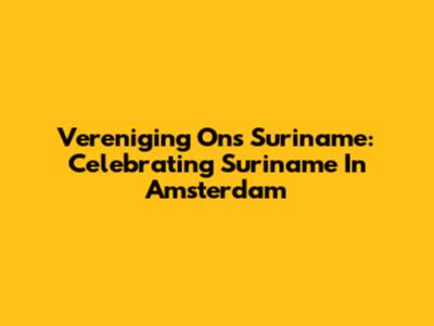 Vereniging Ons Suriname: Celebrating Suriname In Amsterdam