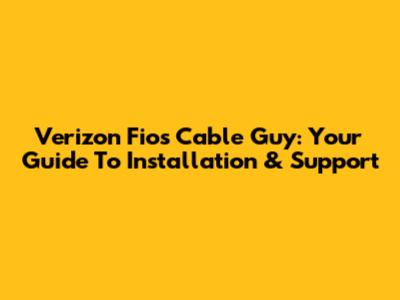 Verizon Fios Cable Guy: Your Guide To Installation & Support