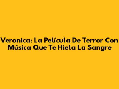 Veronica: La Película De Terror Con Música Que Te Hiela La Sangre