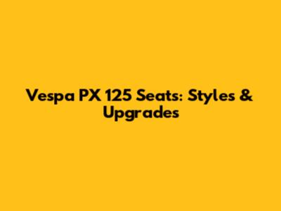 Vespa PX 125 Seats: Styles & Upgrades