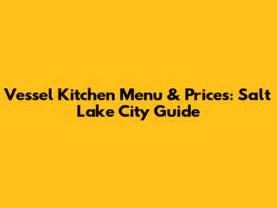Vessel Kitchen Menu & Prices: Salt Lake City Guide