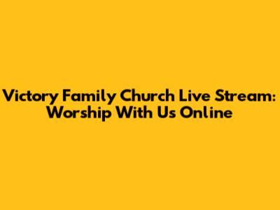 Victory Family Church Live Stream: Worship With Us Online