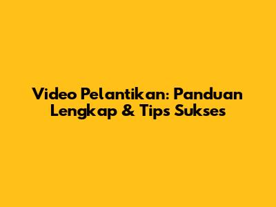 Video Pelantikan: Panduan Lengkap & Tips Sukses