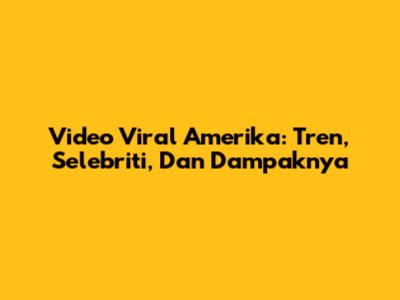 Video Viral Amerika: Tren, Selebriti, Dan Dampaknya