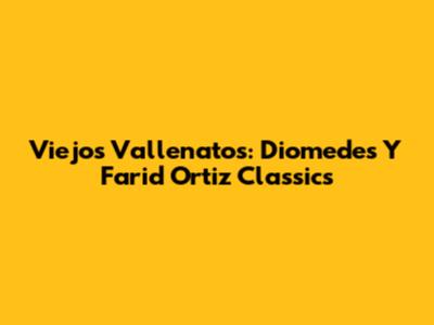 Viejos Vallenatos: Diomedes Y Farid Ortiz Classics