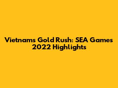 Vietnam's Gold Rush: SEA Games 2022 Highlights