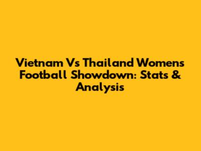 Vietnam Vs Thailand Women's Football Showdown: Stats & Analysis