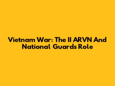 Vietnam War: The II ARVN And National Guard's Role