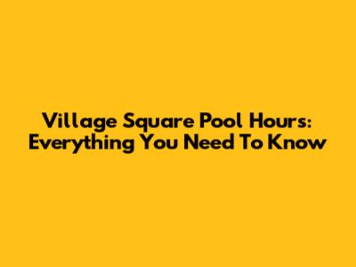Village Square Pool Hours: Everything You Need To Know