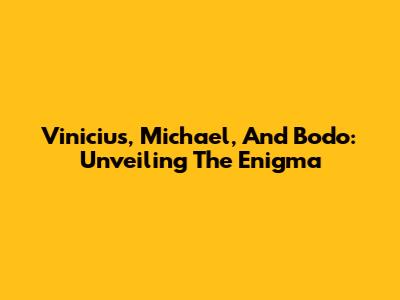 Vinicius, Michael, And Bodo: Unveiling The Enigma