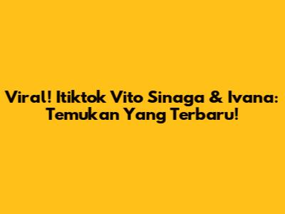 Viral! Itiktok Vito Sinaga & Ivana: Temukan Yang Terbaru!