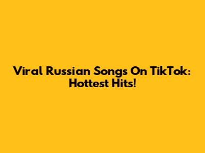 Viral Russian Songs On TikTok: Hottest Hits!