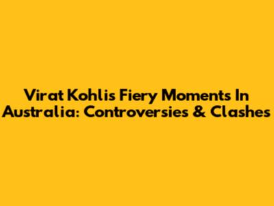 Virat Kohli's Fiery Moments In Australia: Controversies & Clashes