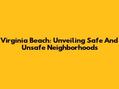 Virginia Beach: Unveiling Safe And Unsafe Neighborhoods