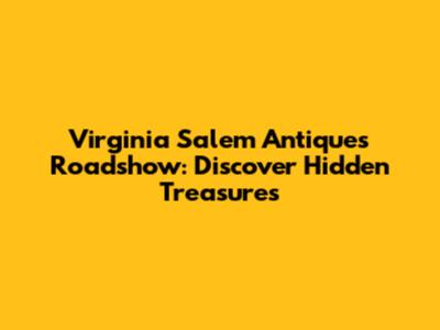 Virginia Salem Antiques Roadshow: Discover Hidden Treasures