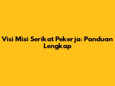 Visi Misi Serikat Pekerja: Panduan Lengkap