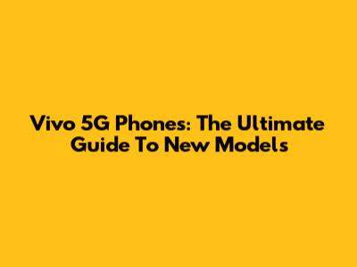 Vivo 5G Phones: The Ultimate Guide To New Models