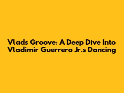 Vlad's Groove: A Deep Dive Into Vladimir Guerrero Jr.'s Dancing