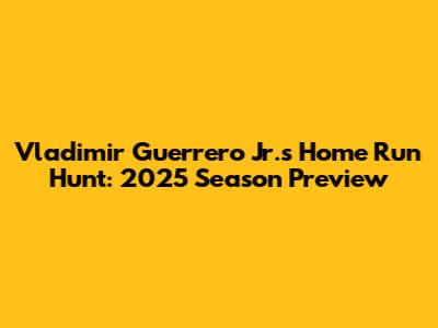 Vladimir Guerrero Jr.'s Home Run Hunt: 2025 Season Preview