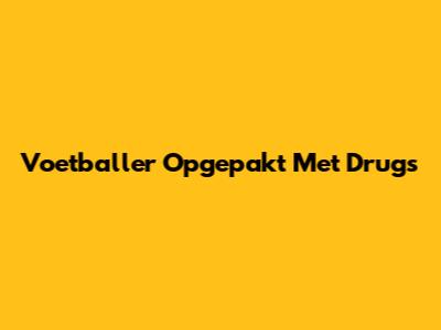 Voetballer Opgepakt Met Drugs