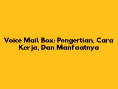 Voice Mail Box: Pengertian, Cara Kerja, Dan Manfaatnya