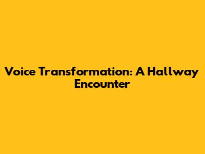 Voice Transformation: A Hallway Encounter