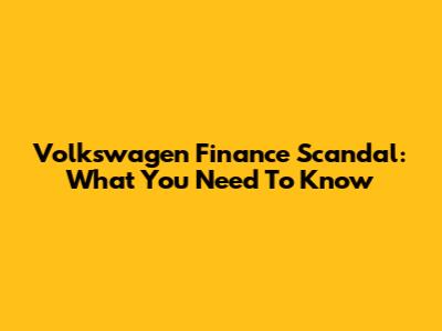 Volkswagen Finance Scandal: What You Need To Know