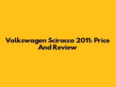 Volkswagen Scirocco 2011: Price And Review