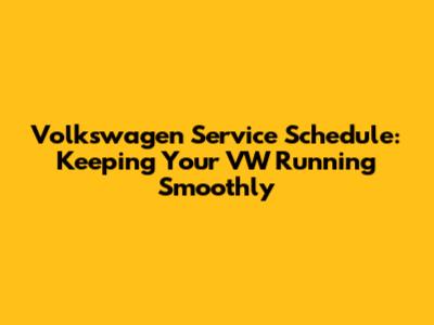 Volkswagen Service Schedule: Keeping Your VW Running Smoothly