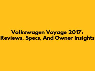 Volkswagen Voyage 2017: Reviews, Specs, And Owner Insights