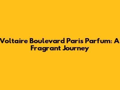 Voltaire Boulevard Paris Parfum: A Fragrant Journey
