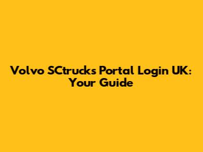 Volvo SCtrucks Portal Login UK: Your Guide