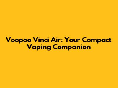 Voopoo Vinci Air: Your Compact Vaping Companion