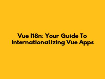 Vue I18n: Your Guide To Internationalizing Vue Apps