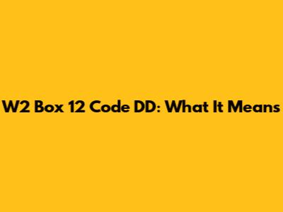 W2 Box 12 Code DD: What It Means