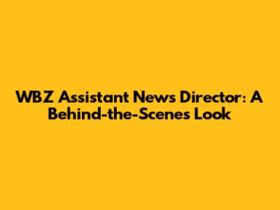WBZ Assistant News Director: A Behind-the-Scenes Look