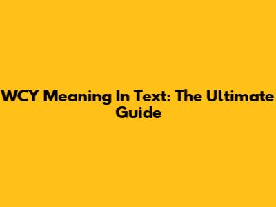 WCY Meaning In Text: The Ultimate Guide