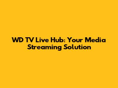 WD TV Live Hub: Your Media Streaming Solution
