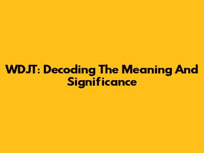 WDJT: Decoding The Meaning And Significance