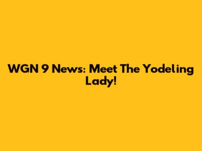 WGN 9 News: Meet The Yodeling Lady!