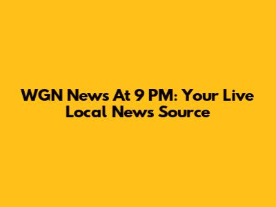 WGN News At 9 PM: Your Live Local News Source