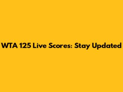 WTA 125 Live Scores: Stay Updated