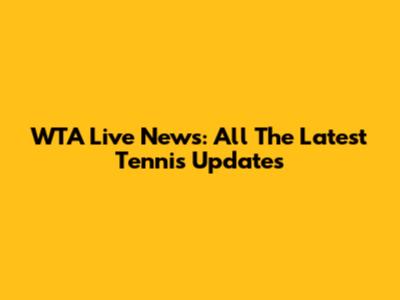 WTA Live News: All The Latest Tennis Updates
