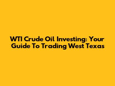 WTI Crude Oil Investing: Your Guide To Trading West Texas