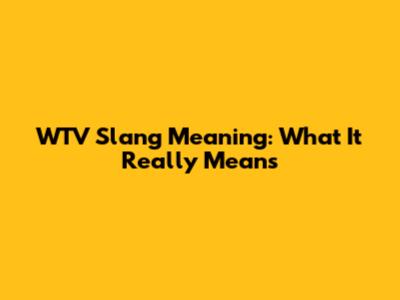 WTV Slang Meaning: What It Really Means